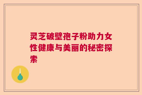 灵芝破壁孢子粉助力女性健康与美丽的秘密探索