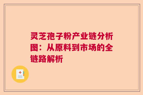 灵芝孢子粉产业链分析图：从原料到市场的全链路解析
