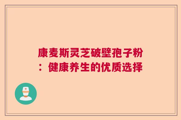 康麦斯灵芝破壁孢子粉：健康养生的优质选择