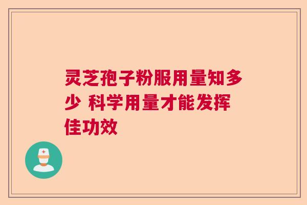 灵芝孢子粉服用量知多少 科学用量才能发挥佳功效