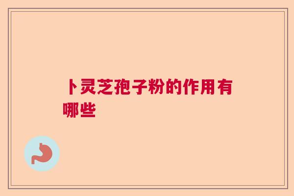 卜灵芝孢子粉的作用有哪些