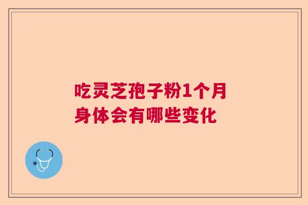吃灵芝孢子粉1个月 身体会有哪些变化