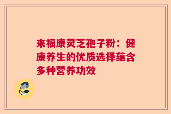 来福康灵芝孢子粉：健康养生的优质选择蕴含多种营养功效