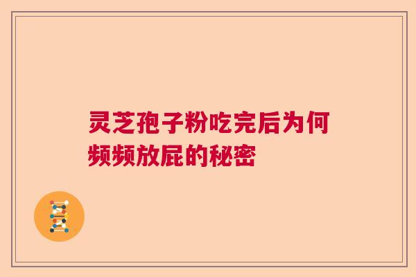 灵芝孢子粉吃完后为何频频放屁的秘密