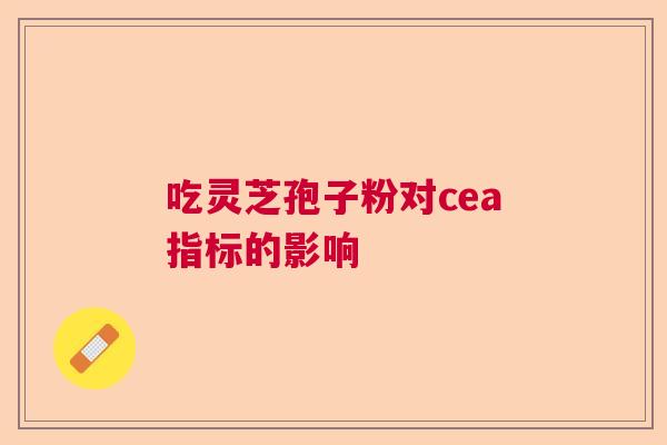 吃灵芝孢子粉对cea指标的影响