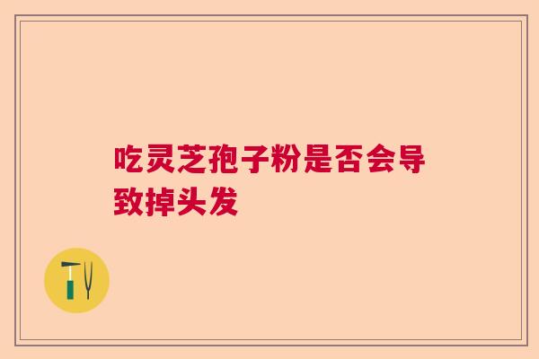 吃灵芝孢子粉是否会导致掉头发