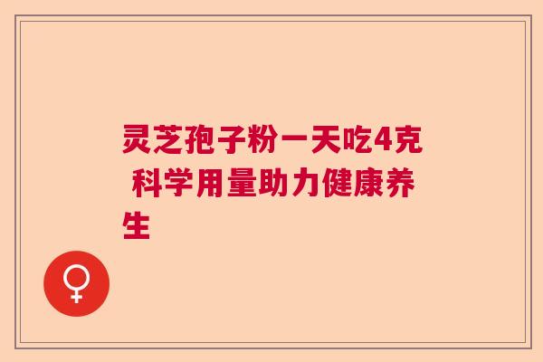 灵芝孢子粉一天吃4克 科学用量助力健康养生