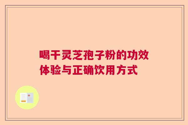 喝干灵芝孢子粉的功效体验与正确饮用方式