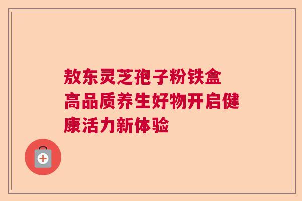 敖东灵芝孢子粉铁盒 高品质养生好物开启健康活力新体验