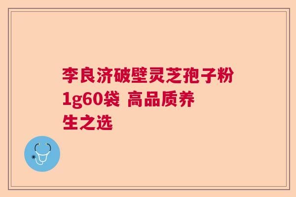 李良济破壁灵芝孢子粉1g60袋 高品质养生之选