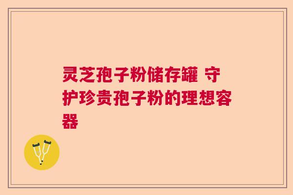 灵芝孢子粉储存罐 守护珍贵孢子粉的理想容器