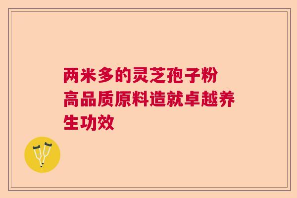 两米多的灵芝孢子粉 高品质原料造就卓越养生功效
