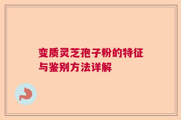 变质灵芝孢子粉的特征与鉴别方法详解