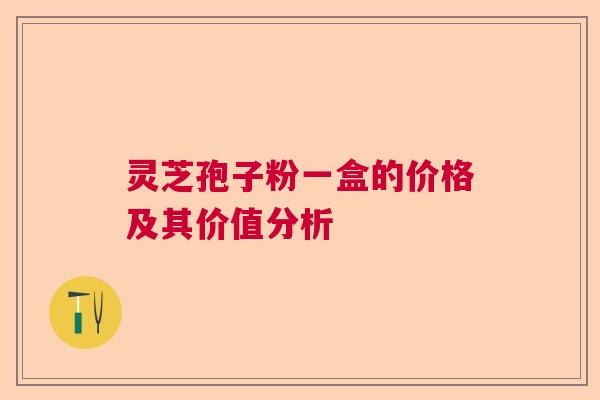 灵芝孢子粉一盒的价格及其价值分析