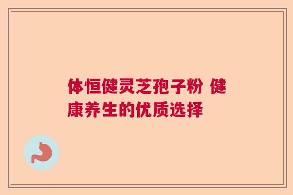 体恒健灵芝孢子粉 健康养生的优质选择