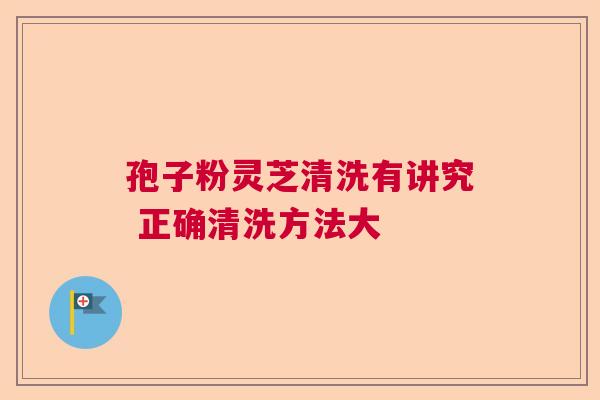孢子粉灵芝清洗有讲究 正确清洗方法大