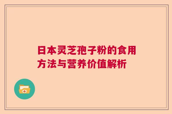 日本灵芝孢子粉的食用方法与营养价值解析