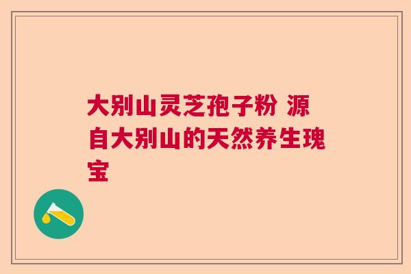 大别山灵芝孢子粉 源自大别山的天然养生瑰宝