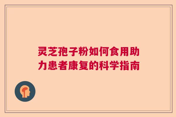 灵芝孢子粉如何食用助力患者康复的科学指南