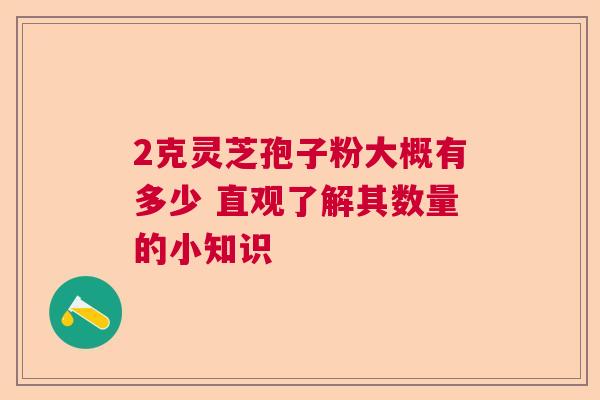 2克灵芝孢子粉大概有多少 直观了解其数量的小知识