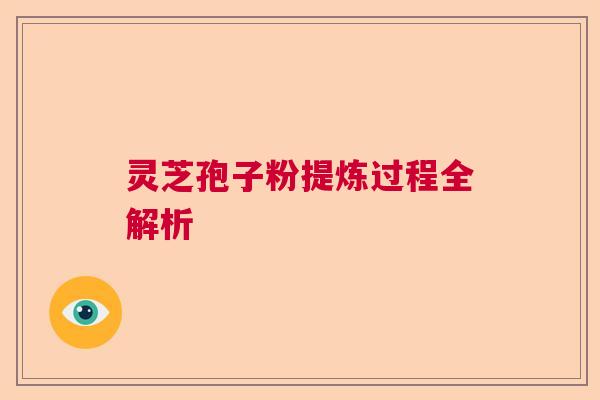 灵芝孢子粉提炼过程全解析