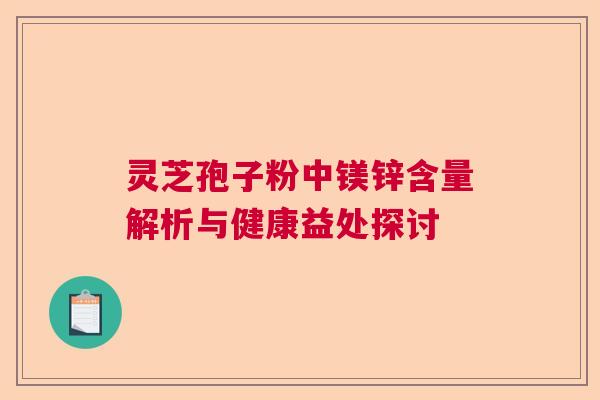 灵芝孢子粉中镁锌含量解析与健康益处探讨