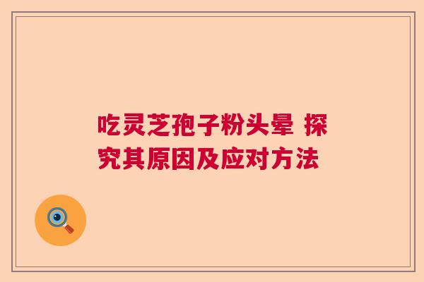 吃灵芝孢子粉头晕 探究其原因及应对方法