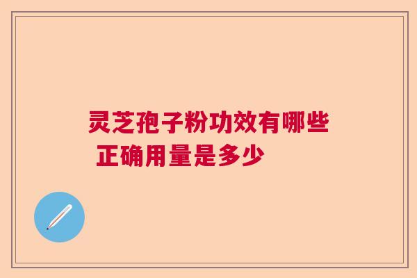 灵芝孢子粉功效有哪些 正确用量是多少