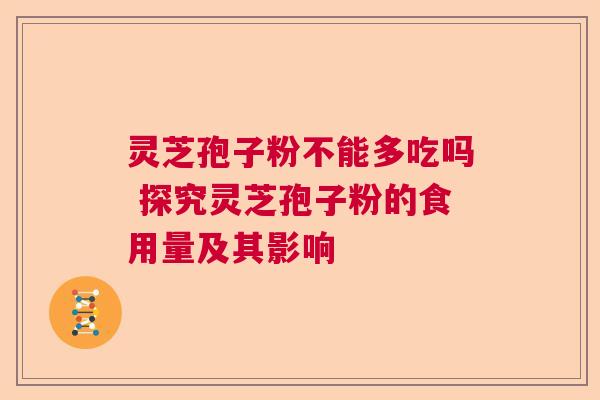 灵芝孢子粉不能多吃吗 探究灵芝孢子粉的食用量及其影响
