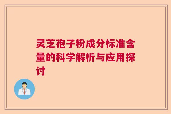 灵芝孢子粉成分标准含量的科学解析与应用探讨