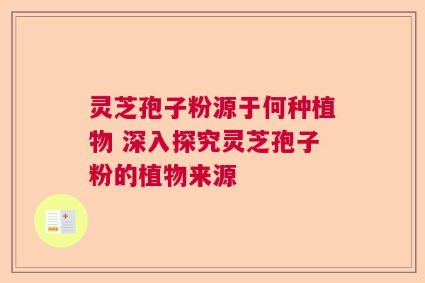 灵芝孢子粉源于何种植物 深入探究灵芝孢子粉的植物来源