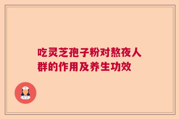 吃灵芝孢子粉对熬夜人群的作用及养生功效