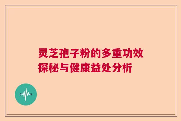 灵芝孢子粉的多重功效探秘与健康益处分析