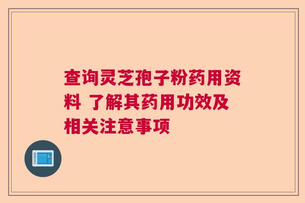 查询灵芝孢子粉药用资料 了解其药用功效及相关注意事项