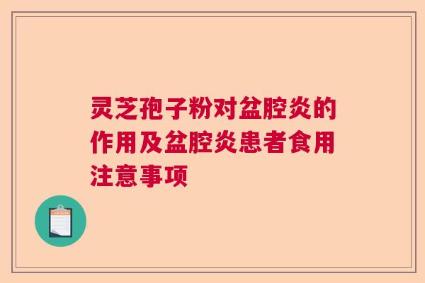 灵芝孢子粉对盆腔炎的作用及盆腔炎患者食用注意事项