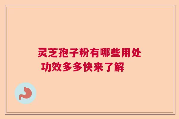 灵芝孢子粉有哪些用处 功效多多快来了解