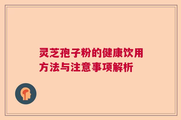 灵芝孢子粉的健康饮用方法与注意事项解析