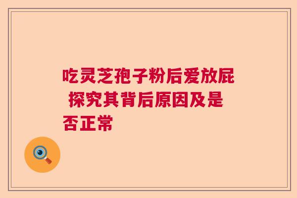 吃灵芝孢子粉后爱放屁 探究其背后原因及是否正常