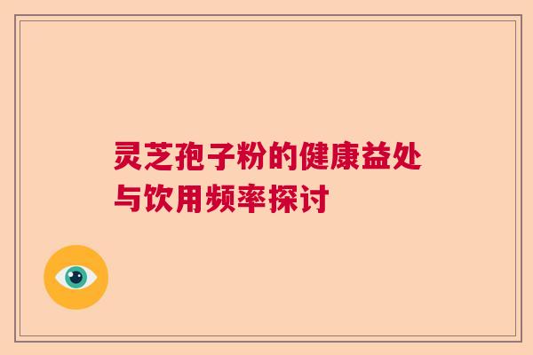 灵芝孢子粉的健康益处与饮用频率探讨