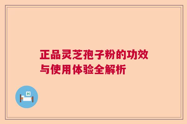 正品灵芝孢子粉的功效与使用体验全解析