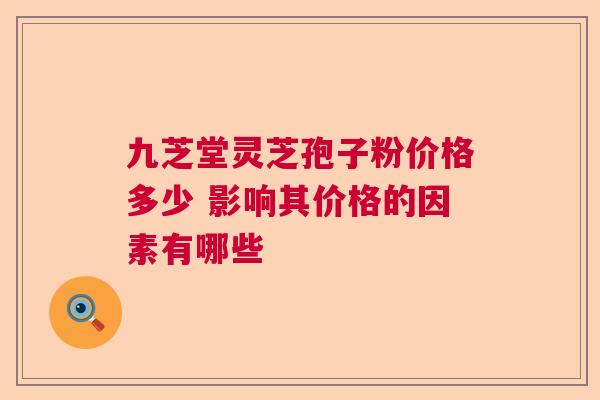 九芝堂灵芝孢子粉价格多少 影响其价格的因素有哪些
