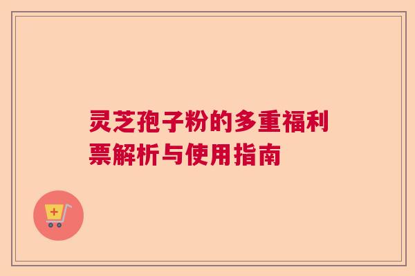灵芝孢子粉的多重福利票解析与使用指南