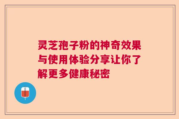 灵芝孢子粉的神奇效果与使用体验分享让你了解更多健康秘密