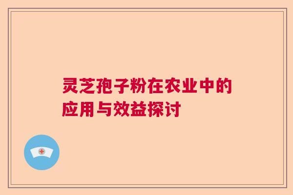 灵芝孢子粉在农业中的应用与效益探讨