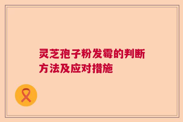 灵芝孢子粉发霉的判断方法及应对措施