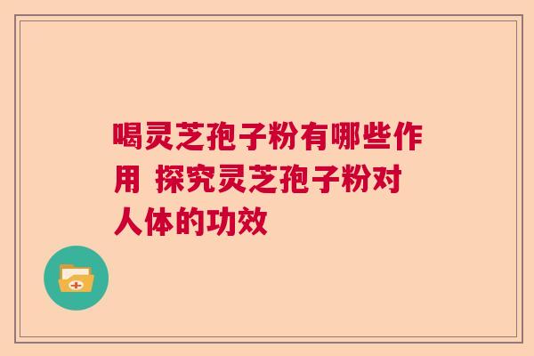 喝灵芝孢子粉有哪些作用 探究灵芝孢子粉对人体的功效