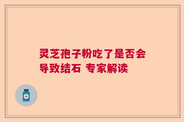 灵芝孢子粉吃了是否会导致结石 专家解读