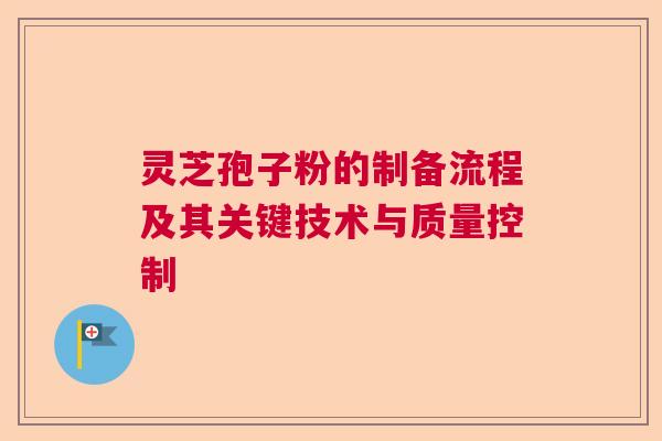 灵芝孢子粉的制备流程及其关键技术与质量控制