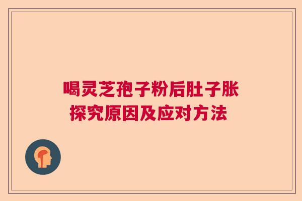 喝灵芝孢子粉后肚子胀 探究原因及应对方法