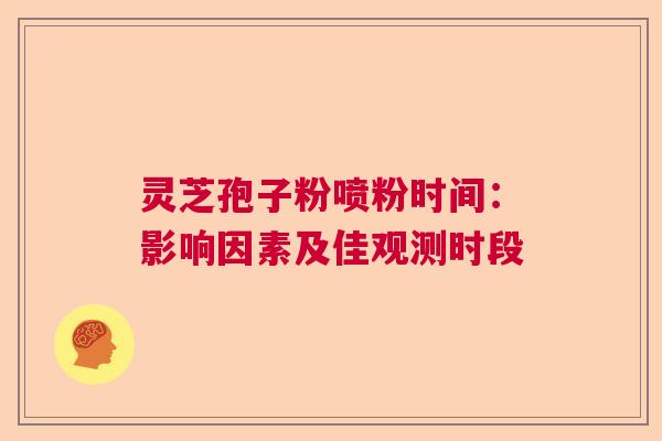 灵芝孢子粉喷粉时间：影响因素及佳观测时段